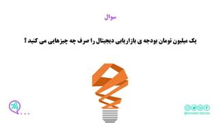 ‫سوال‬
‫می‬ ‫چیزهایی‬ ‫چه‬ ‫صرف‬ ‫را‬ ‫دیجیتال‬ ‫بازاریابی‬ ‫ی‬ ‫بودجه‬ ‫تومان‬ ‫میلیون‬ ‫یک‬‫؟‬ ‫کنید‬
 