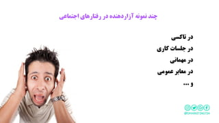 ‫اجتماعی‬ ‫رفتارهای‬ ‫در‬ ‫آزاردهنده‬ ‫نمونه‬ ‫چند‬
‫تاکسی‬ ‫در‬
‫کاری‬ ‫جلسات‬ ‫در‬
‫مهمانی‬ ‫در‬
‫عمومی‬ ‫معابر‬ ‫در‬
‫و‬...
 