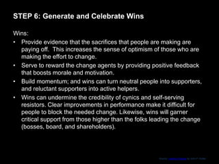 STEP 6: Generate and Celebrate Wins
Wins:
• Provide evidence that the sacrifices that people are making are
paying off. Th...