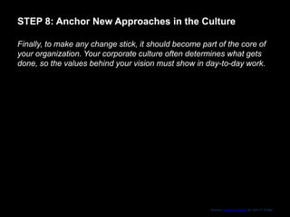 STEP 8: Anchor New Approaches in the Culture
Finally, to make any change stick, it should become part of the core of
your ...