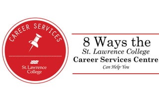 8 Ways the
St. Lawrence College
Career Services Centre
Can Help You
 