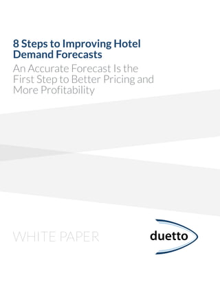 WHITE PAPER
8 Steps to Improving Hotel
Demand Forecasts
An Accurate Forecast Is the
First Step to Better Pricing and
More Profitability
 