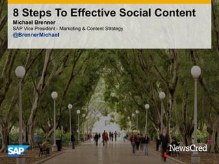 8 Steps To Effective Social Content
Michael Brenner
SAP Vice President - Marketing & Content Strategy
@BrennerMichael
 