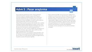 Adım 5 : Pazar araştırma
8 adımda doğru ERP çözümü
Pazar araştırma çalışmasının amacı, ihtiyaç profilinde
belirtilen kriterlerin, pazarda hangi ürünün kapsamı
içerisinde olduğunun belirlenmesidir. Yazılım çözümleri,
teknoloji, fonksiyonel yapı ve sektörel uyum açısından
sınıflandırılır. Alınan bu bilgiler ve analizler pazar araştırma
çalışmasındaki eforu önemli derecede azaltır.
Detay ihtiyaç karşılama çalışmasında öncelikli adım, özellikle
teknolojik ihtiyaçlar, genel kapsam ve sektör uyumu olarak
çözümlerin belirlenmesidir. Modül ve fonksiyon yapısı geniş
bir çözümün teknolojisi ve sektörel gereksinimleri
karşılaması her zaman mümkün değildir. Bu aşamada bu tür
çözümler elenerek, uygun çözüm sayısı azaltılır ve daha
detaylı karşılaştırma imkanı yakalanır.
Diğer önemli bir konu ise, pazarda yer alan çözümlerin, tek
bir referans arama profili üzerinden değerlendirilmeleridir.
Her bir çözüm, bu profil kapsamı seviyesinde değerlendirilir,
karşılama oranları ile listelenir. (Şekil 8).
Pazar analizinin bir diğer sonucu da, yazılım sağlayıcıların
platform içerisinde yer alan referans projelerinin de, arama
profiline uygun olarak karşılaştırılması ve listelenmesidir.
Böylelikle şirketler, sektöründe hangi yazılımın, nerede
uygulandığının bilgisine de sahip olurlar. Bu bilgi içerisinde,
uygulanan şirket büyüklükleri, uygulama süresi, elde edilen
sonuç gibi detaylar yer alır. Listelenen çözümler içerisinde
favoriler belirlenerek bir sonraki adıma geçilebilir.
Tecrübeler, sonraki aşamada 8-15 arası çözümün dikkate
alındığıdır.
 
