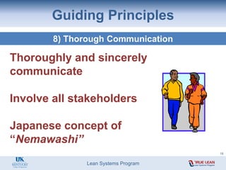Lean Systems Program
Guiding Principles
8) Thorough Communication
Thoroughly and sincerely
communicate
Involve all stakeholders
Japanese concept of
“Nemawashi”
18
 
