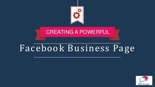 Facebook Business Page
CREATING A POWERFUL
 
