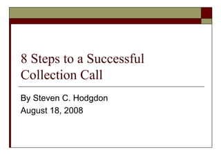 8 Steps to a Successful
Collection Call
By Steven C. Hodgdon
August 18, 2008
 