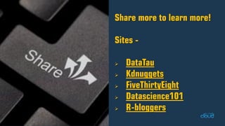Share more to learn more! Sites- DataTau Kdnuggets FiveThirtyEight Datascience101 R-bloggers  