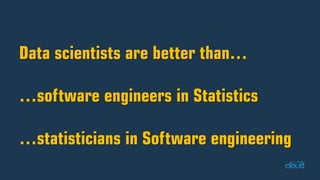Data scientists are better than… …software engineers in Statistics…statisticians in Software engineering  