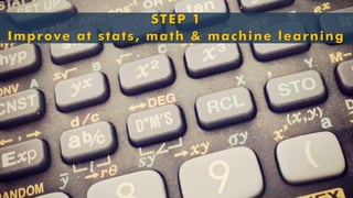 STEP 1Improve at stats, math & machine learning  