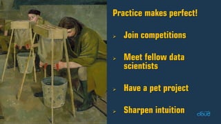 Practice makes perfect! Join competitions Meet fellow data scientists Have a pet project Sharpen intuition  