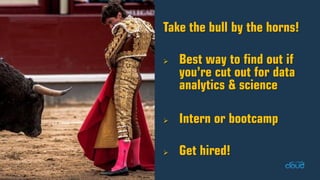 Take the bull by the horns! Best way to find out if you’re cut out for data analytics & science Intern or bootcamp Get ...