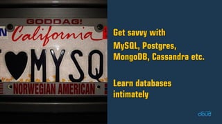 Get savvy with MySQL, Postgres, MongoDB, Cassandra etc. Learn databases intimately  