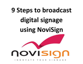 9 Steps to broadcast 
digital signage 
using NoviSign 
 