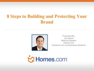 8 Steps to Building and Protecting Your
Brand
Presented By:
Joe Sesso
National Speaker
Homes.com
Facebook.com.com/joesesso.edutainer
 