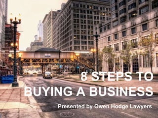 8 STEPS TO
BUYING A BUSINESS
Presented by Owen Hodge Lawyers
 