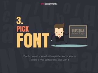 Pick Font: Don’t
confuse yourself
with a plethora of
typefaces. Select a
type combo and stick
with it.
 