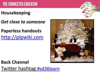 Housekeeping
• THE CONNECTED EDUCATOR
Get close to someone

Paperless handouts

http://plpwiki.com

Back Channel

Twitter hashtag #sd36learn

 