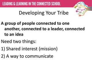 Developing Your Tribe
A group of people connected to one
another, connected to a leader, connected
to an idea

Need two things:
1) Shared interest (mission)
2) A way to communicate

 