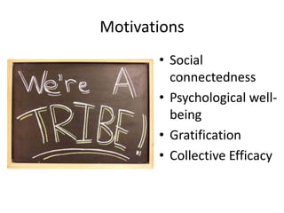 Motivations
• Social
connectedness
• Psychological wellbeing
• Gratification
• Collective Efficacy

 