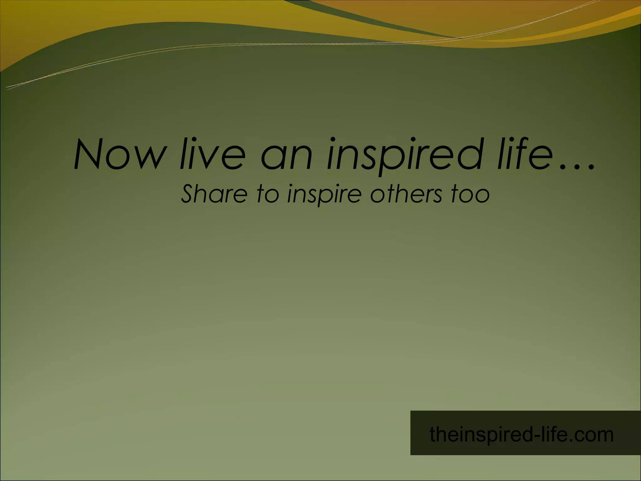 Now live an inspired life…
     Share to inspire others too




                          theinspired-life.com
 