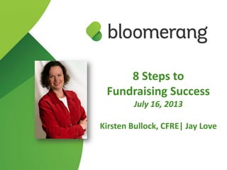 8 Steps to
Fundraising Success
July 16, 2013
Kirsten Bullock, CFRE| Jay Love
 