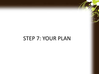 STEP 7: YOUR PLAN
 