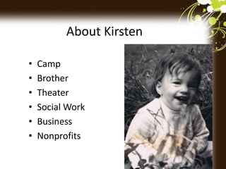 About Kirsten
• Camp
• Brother
• Theater
• Social Work
• Business
• Nonprofits
 