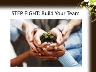 STEP EIGHT: Build Your Team
 