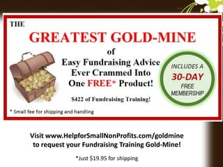 Visit www.HelpforSmallNonProfits.com/goldmine
to request your Fundraising Training Gold-Mine!
*Just $19.95 for shipping
 