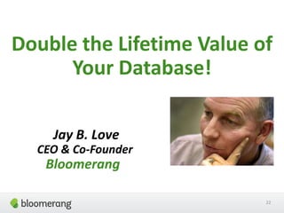 Double the Lifetime Value of
Your Database!
Jay B. Love
CEO & Co-Founder
Bloomerang
22
 