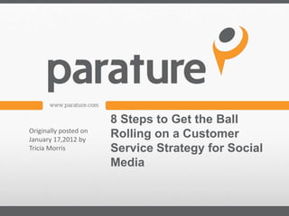 8 Steps to Get the Ball
Originally posted on
January 17,2012 by
                       Rolling on a Customer
Tricia Morris          Service Strategy for Social
                       Media
 
