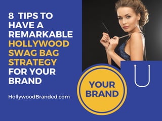 8  TIPS TO
HAVE A
REMARKABLE
HOLLYWOOD
SWAG BAG
STRATEGY
FOR YOUR
BRAND
YOUR
BRAND
HollywoodBranded.com
hollywoodbrandedinc Hollywood_PR hollywoodbrandedHollywoodBranded
 