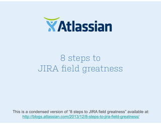 8 steps to
JIRA ﬁeld greatness
This is a condensed version of “8 steps to JIRA field greatness” available at:
http://blogs.atlassian.com/2013/12/8-steps-to-jira-field-greatness/
 