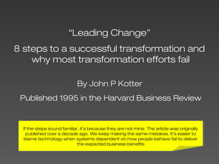 “Leading Change”
8 steps to a successful transformation and
why most transformation efforts fail
By John P Kotter
Publishe...
