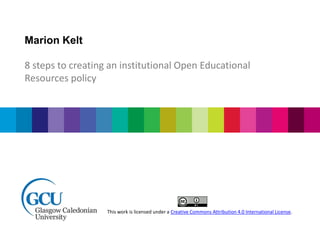 Marion Kelt
8 steps to creating an institutional Open Educational
Resources policy
This work is licensed under a Creative Commons Attribution 4.0 International License.
 