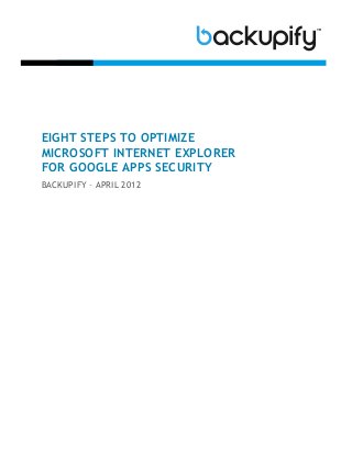 EIGHT STEPS TO OPTIMIZE
MICROSOFT INTERNET EXPLORER
FOR GOOGLE APPS SECURITY
BACKUPIFY – APRIL 2012
 