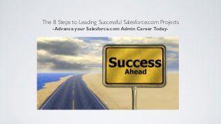 The 8 Steps to Leading Successful Salesforce.com Projects
-Advance your Salesforce.com Admin Career Today-
 