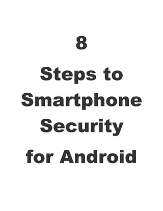 8
 Steps to
Smartphone
 Security
for Android
 