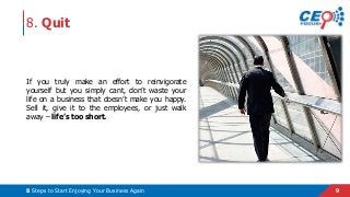 98 Steps to Start Enjoying Your Business Again
8. Quit
If you truly make an effort to reinvigorate
yourself but you simply...