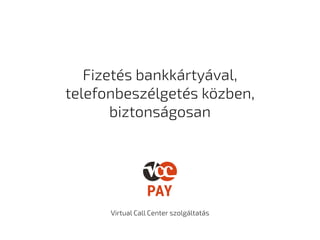 Fizetés bankkártyával,
telefonbeszélgetés közben,
biztonságosan
Virtual Call Center szolgáltatás
 