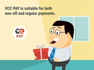 VCC PAY is suitable for both
one-off and regular payments.
 