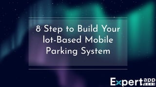 8 Step to Build Your
lot-Based Mobile
Parking System
 