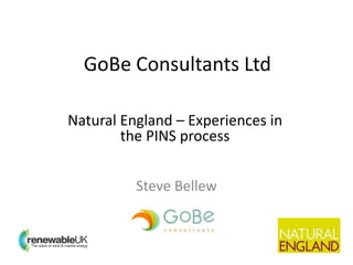 Natural England – Experiences in
the PINS process
GoBe Consultants Ltd
Steve Bellew
 