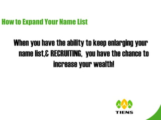 How to Expand Your Name List When you have the ability to keep enlarging your name list,& RECRUITING,  you have the chance to increase your wealth! 