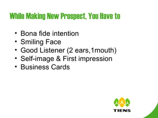 Bona fide intention Smiling Face Good Listener (2 ears,1mouth) Self-image & First impression Business Cards While Making New Prospect, You Have to 