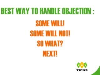 BEST WAY TO HANDLE OBJECTION : SOME WILL! SOME WILL NOT! SO WHAT? NEXT! 