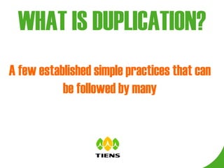 WHAT IS DUPLICATION? A few established simple practices that can be followed by many 