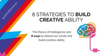 The theory of intelligence and
8 ways to reboot our minds and
build creative ability
8 STRATEGIES TO BUILD
CREATIVE ABILITY
 