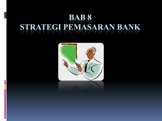 BAB 8
STRATEGI PEMASARAN BANK
 